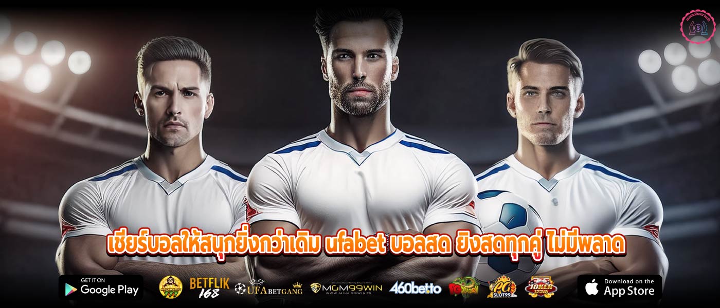 เชียร์บอลให้สนุกยิ่งกว่าเดิม ufabet บอลสด ยิงสดทุกคู่ ไม่มีพลาด